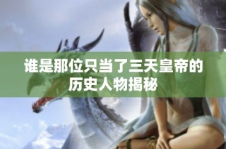谁是那位只当了三天皇帝的历史人物揭秘