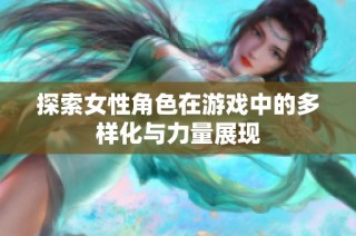 探索女性角色在游戏中的多样化与力量展现