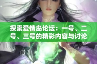 探索爱情岛论坛：一号、二号、三号的精彩内容与讨论集锦