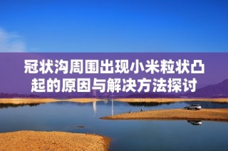 冠状沟周围出现小米粒状凸起的原因与解决方法探讨