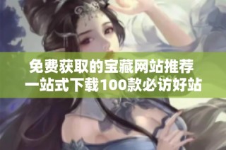 免费获取的宝藏网站推荐 一站式下载100款必访好站