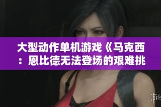 大型动作单机游戏《马克西：恩比德无法登场的艰难挑战》