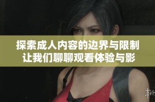 探索成人内容的边界与限制 让我们聊聊观看体验与影响