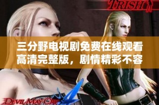 三分野电视剧免费在线观看高清完整版，剧情精彩不容错过