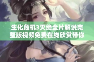 生化危机3灭绝全片解说完整版视频免费在线欣赏带你探索恐怖世界的精彩瞬间