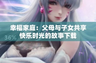 幸福家庭：父母与子女共享快乐时光的故事下载