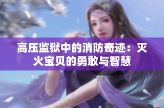 高压监狱中的消防奇迹：灭火宝贝的勇敢与智慧