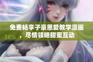 免费畅享子豪恩爱教学漫画，尽情领略甜蜜互动