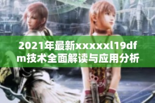 2021年最新xxxxxl19dfm技术全面解读与应用分析