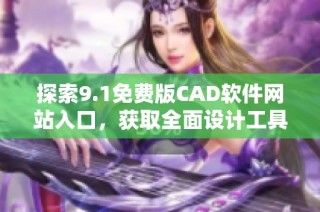 探索9.1免费版CAD软件网站入口，获取全面设计工具与资源