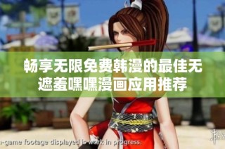 畅享无限免费韩漫的最佳无遮羞嘿嘿漫画应用推荐