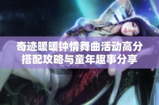 奇迹暖暖钟情舞曲活动高分搭配攻略与童年趣事分享