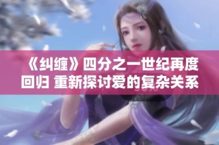 《纠缠》四分之一世纪再度回归 重新探讨爱的复杂关系