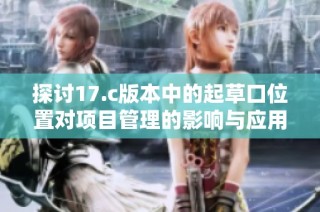 探讨17.c版本中的起草口位置对项目管理的影响与应用分析