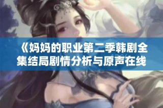《妈妈的职业第二季韩剧全集结局剧情分析与原声在线观看指南》