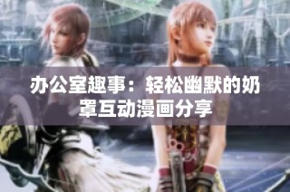 办公室趣事：轻松幽默的奶罩互动漫画分享