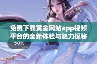 免费下载黄金网站app视频平台的全新体验与魅力探秘