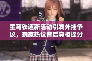 星穹铁道新活动引发外挂争议，玩家热议背后真相探讨