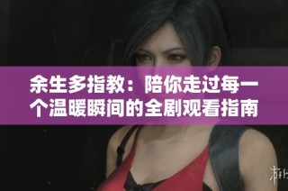 余生多指教：陪你走过每一个温暖瞬间的全剧观看指南