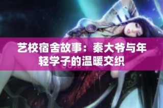 艺校宿舍故事：秦大爷与年轻学子的温暖交织