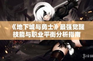 《地下城与勇士》最强觉醒技能与职业平衡分析指南