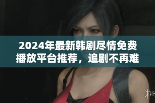 2024年最新韩剧尽情免费播放平台推荐，追剧不再难