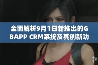 全面解析9月1日新推出的GBAPP CRM系统及其创新功能