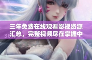 三年免费在线观看影视资源汇总，完整视频尽在掌握中