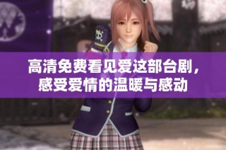 高清免费看见爱这部台剧，感受爱情的温暖与感动