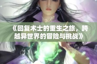 《回复术士的重生之旅，跨越异世界的冒险与挑战》