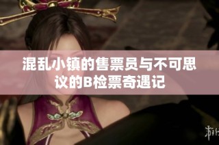 混乱小镇的售票员与不可思议的B检票奇遇记