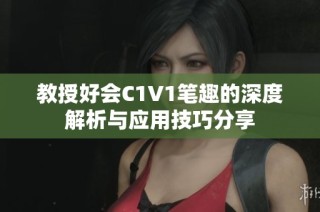 教授好会C1V1笔趣的深度解析与应用技巧分享