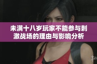 未满十八岁玩家不能参与刺激战场的理由与影响分析