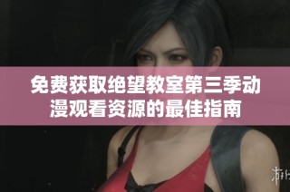 免费获取绝望教室第三季动漫观看资源的最佳指南