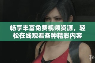 畅享丰富免费视频资源，轻松在线观看各种精彩内容