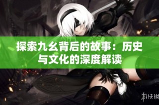 探索九幺背后的故事：历史与文化的深度解读