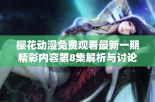 樱花动漫免费观看最新一期精彩内容第8集解析与讨论
