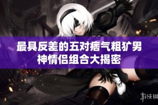 最具反差的五对痞气粗犷男神情侣组合大揭密