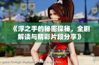 《浮之手的秘密探秘，全剧解读与精彩片段分享》