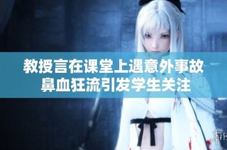 教授言在课堂上遇意外事故 鼻血狂流引发学生关注