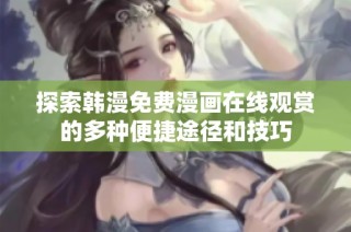 探索韩漫免费漫画在线观赏的多种便捷途径和技巧