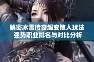 解密冰雪传奇超变散人玩法 强势职业排名与对比分析