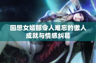 回想女婿那令人难忘的傲人成就与情感纠葛