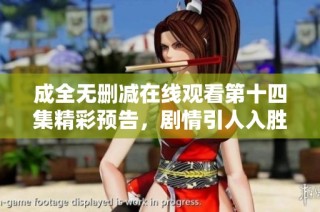 成全无删减在线观看第十四集精彩预告，剧情引人入胜