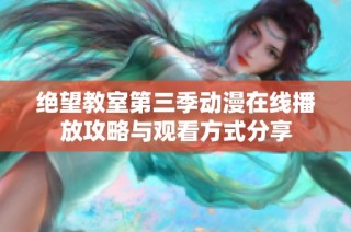 绝望教室第三季动漫在线播放攻略与观看方式分享