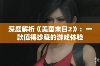 深度解析《美国末日2》：一款值得珍藏的游戏体验