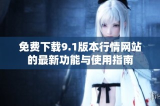 免费下载9.1版本行情网站的最新功能与使用指南