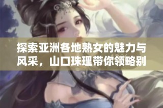 探索亚洲各地熟女的魅力与风采，山口珠理带你领略别样风情