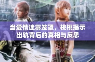 当爱情迷雾笼罩，桃桃揭示出轨背后的真相与反思