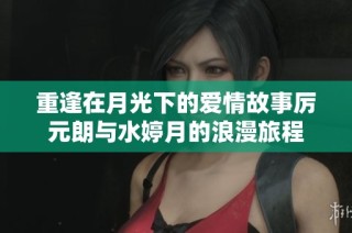 重逢在月光下的爱情故事厉元朗与水婷月的浪漫旅程